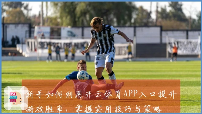 新手如何利用开云体育APP入口提升游戏胜率，掌握实用技巧与策略