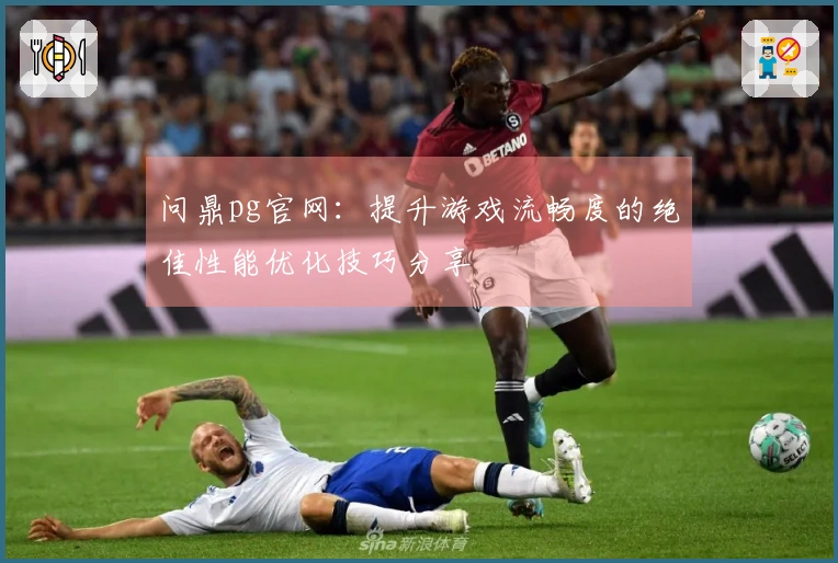 问鼎pg官网:提升游戏流畅度的绝佳性能优化技巧分享