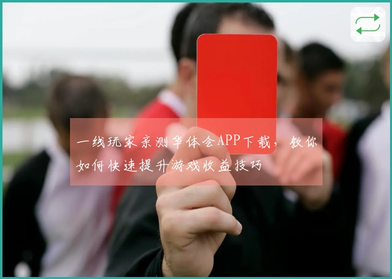 一线玩家亲测华体会APP下载，教你如何快速提升游戏收益技巧