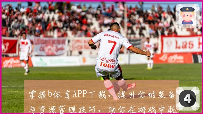 掌握b体育APP下载，提升你的装备与资源管理技巧，助你在游戏中脱颖而出！