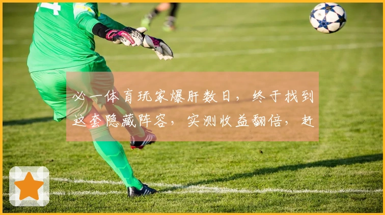 必一体育玩家爆肝数日，终于找到这套隐藏阵容，实测收益翻倍，赶紧来看看！