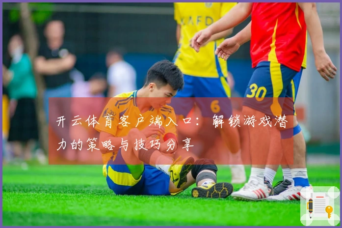 开云体育客户端入口：解锁游戏潜力的策略与技巧分享