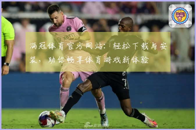 满冠体育官方网站：轻松下载与安装，助你畅享体育游戏新体验