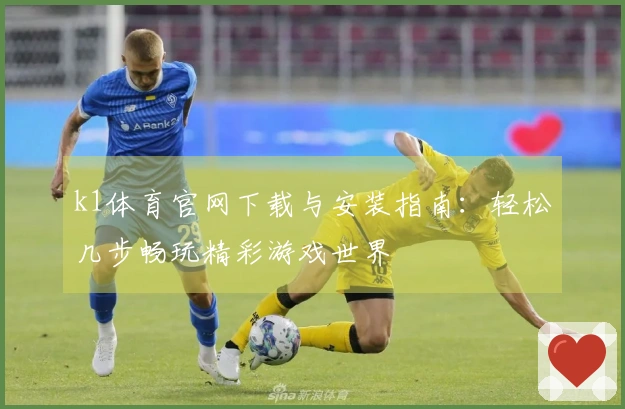 k1体育官网下载与安装指南：轻松几步畅玩精彩游戏世界