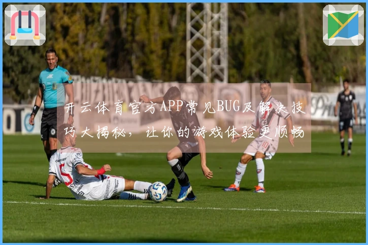 开云体育官方APP常见BUG及解决技巧大揭秘，让你的游戏体验更顺畅