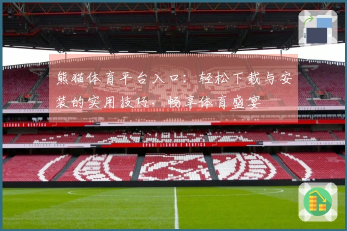熊猫体育平台入口：轻松下载与安装的实用技巧，畅享体育盛宴