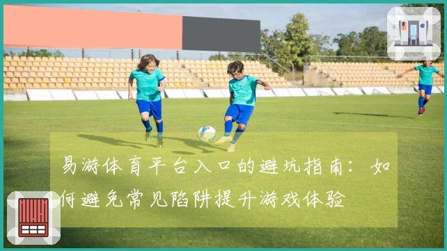 易游体育平台入口的避坑指南:如何避免常见陷阱提升游戏体验