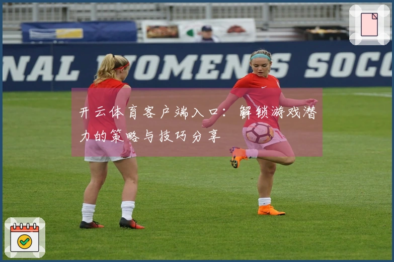 开云体育客户端入口：解锁游戏潜力的策略与技巧分享