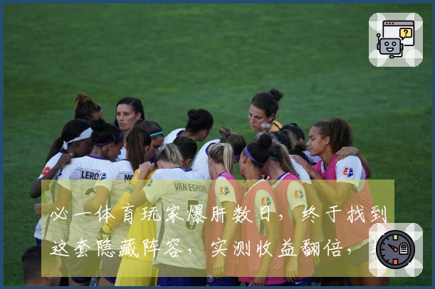 必一体育玩家爆肝数日，终于找到这套隐藏阵容，实测收益翻倍，赶紧来看看！