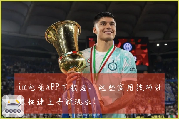 im电竞APP下载后，这些实用技巧让你快速上手新玩法！