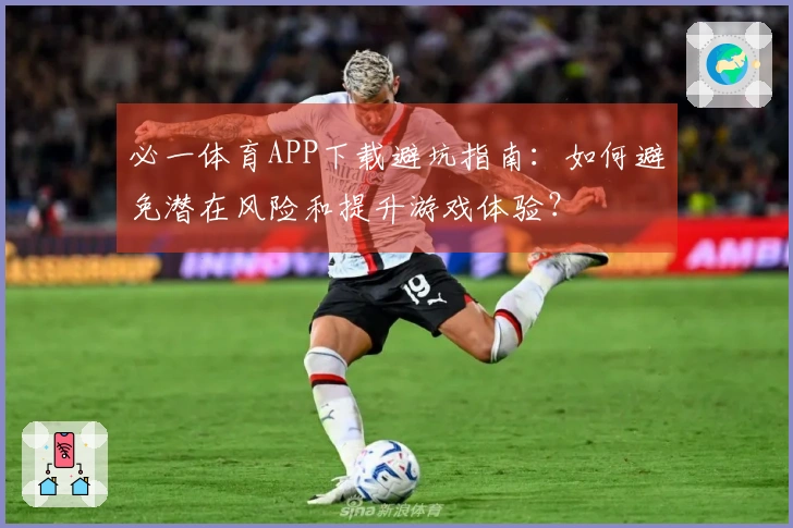 必一体育APP下载避坑指南：如何避免潜在风险和提升游戏体验？