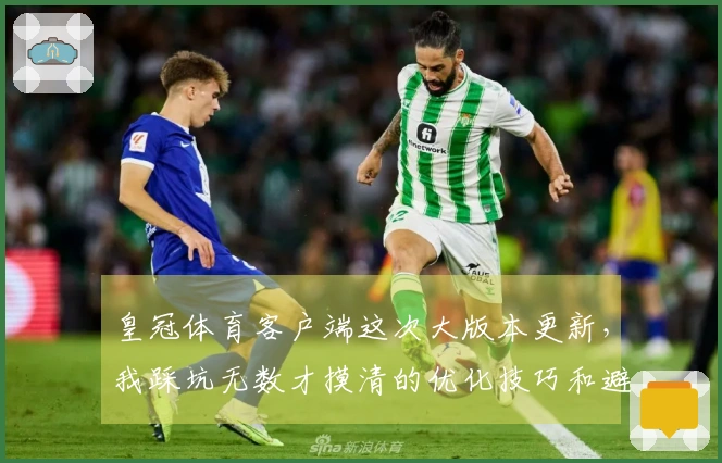 皇冠体育客户端这次大版本更新，我踩坑无数才摸清的优化技巧和避坑指南